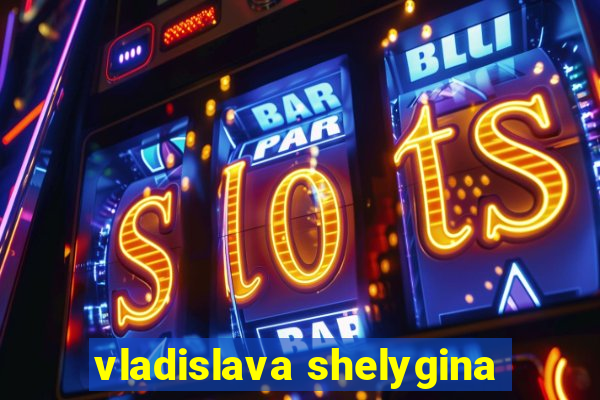 vladislava shelygina